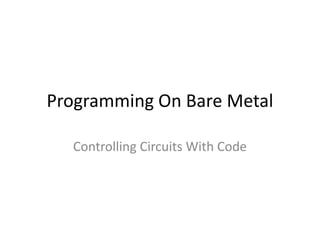 Programming On Bare Metal
Controlling Circuits With Code

 
