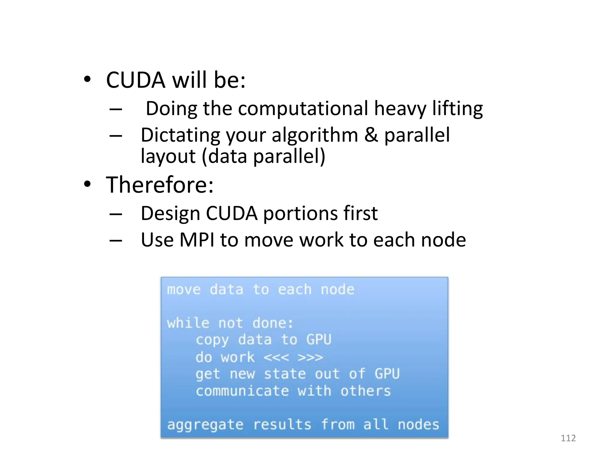 • CUDA will be:
– Doing the computational heavy lifting
– Dictating your algorithm & parallel
layout (data parallel)
• Therefore:
– Design CUDA portions first
– Use MPI to move work to each node
112
 