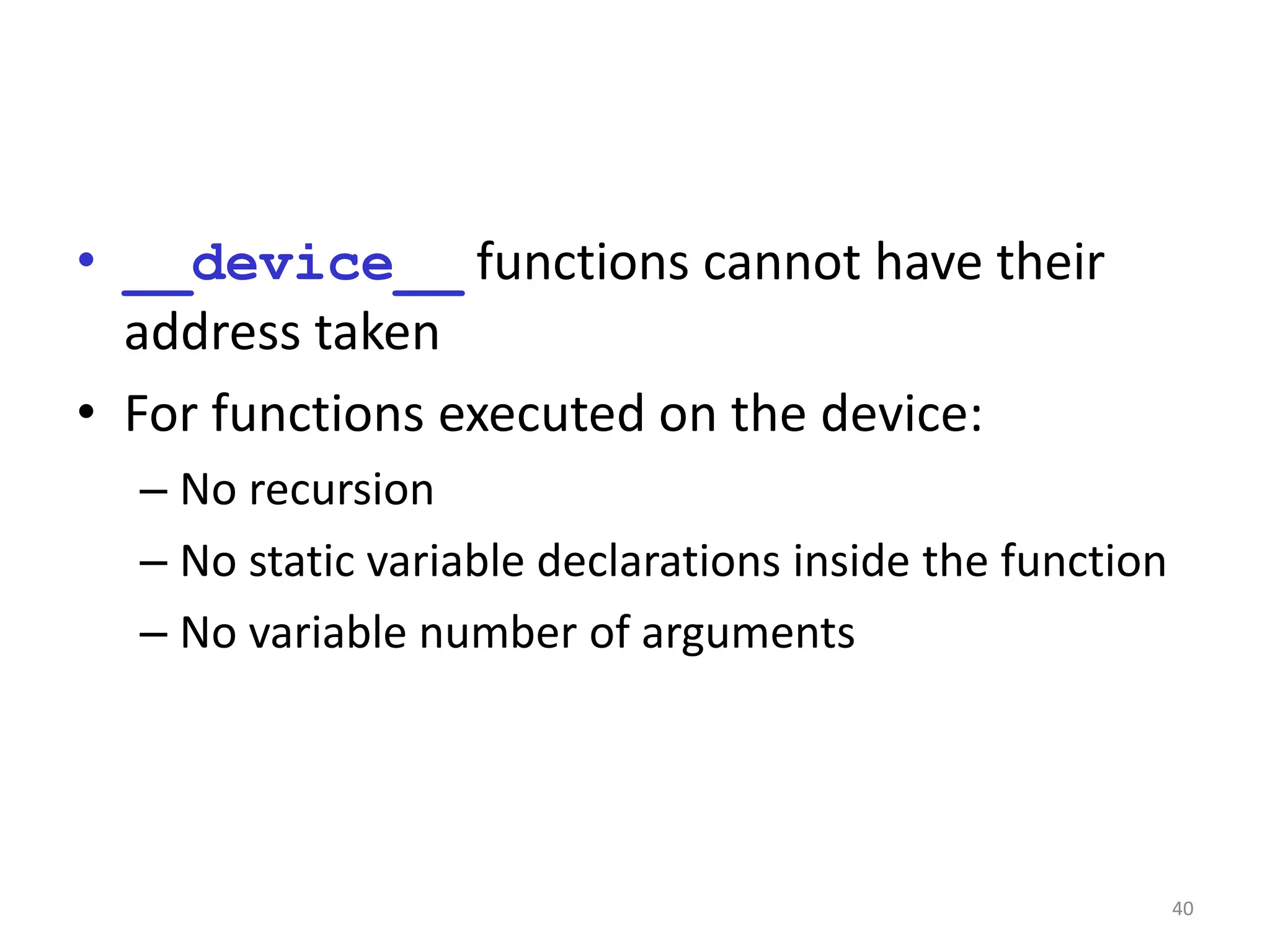 • __device__ functions cannot have their
address taken
• For functions executed on the device:
– No recursion
– No static variable declarations inside the function
– No variable number of arguments
40
 