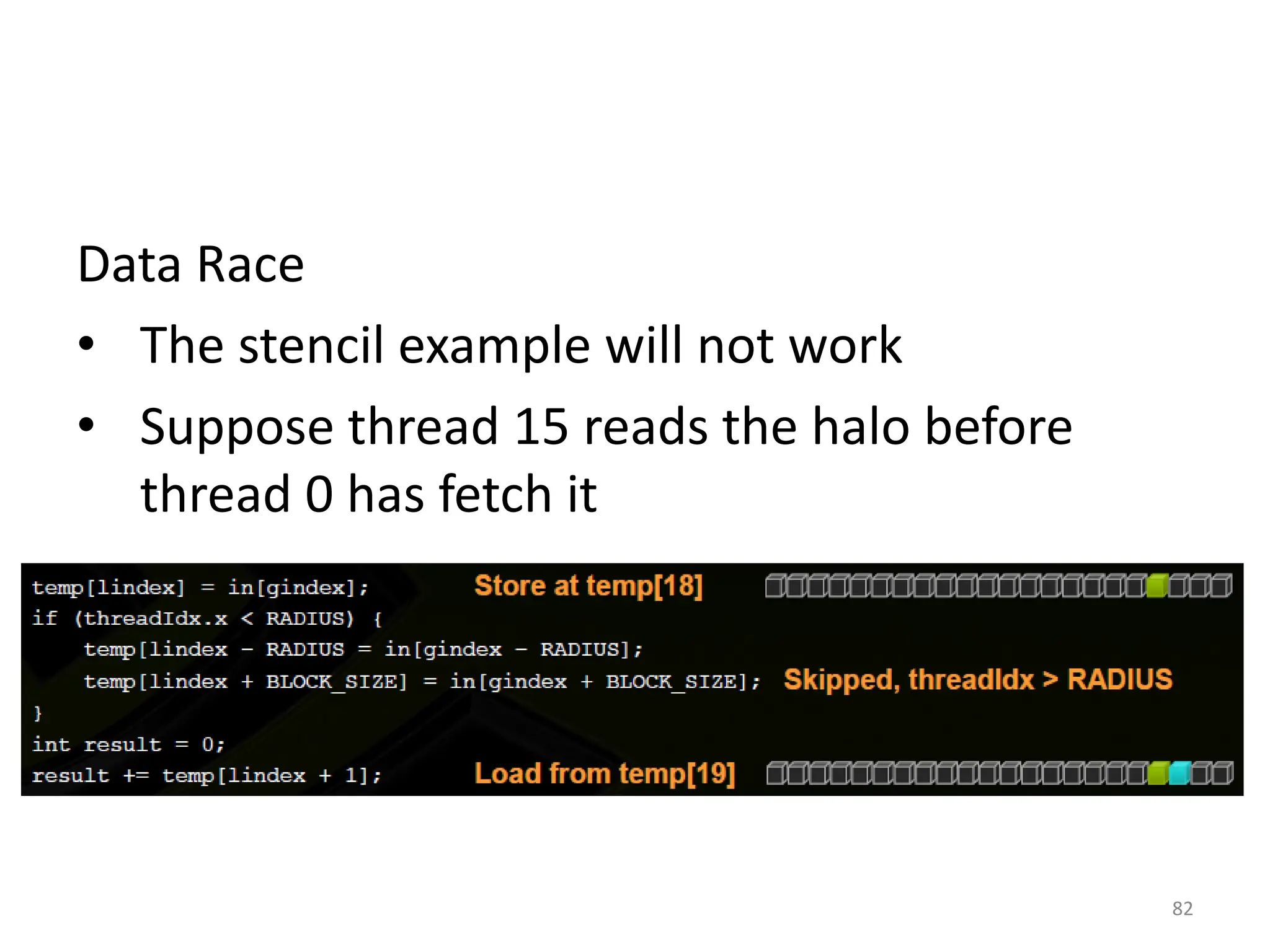 Data Race
• The stencil example will not work
• Suppose thread 15 reads the halo before
thread 0 has fetch it
82
 