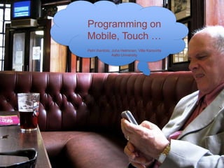 Programming on
Mobile, Touch …
Petri Ihantola, Juha Helminen, Ville Karavirta
Aalto University
 