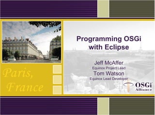 Programming OSGi
with Eclipse
Jeff McAffer
Equinox Project Lead
Tom Watson
Equinox Lead Developer
 