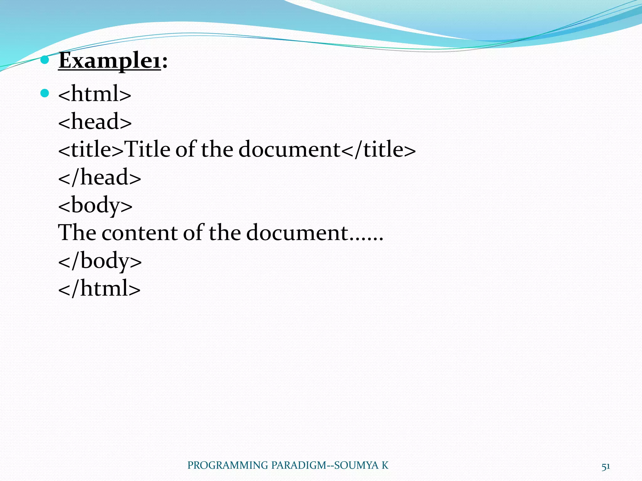  Example1:
 <html>
<head>
<title>Title of the document</title>
</head>
<body>
The content of the document......
</body>
</html>
51PROGRAMMING PARADIGM--SOUMYA K
 