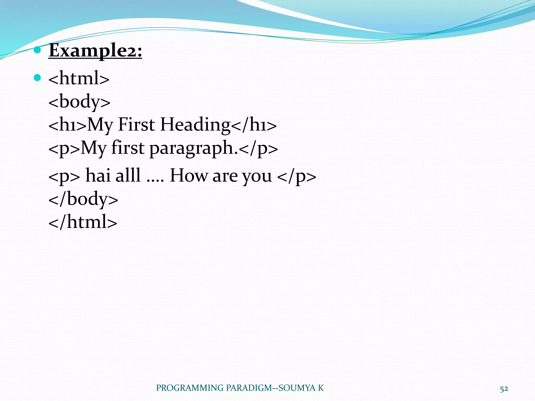  Example2:
 <html>
<body>
<h1>My First Heading</h1>
<p>My first paragraph.</p>
<p> hai alll …. How are you </p>
</body>
</html>
52PROGRAMMING PARADIGM--SOUMYA K
 