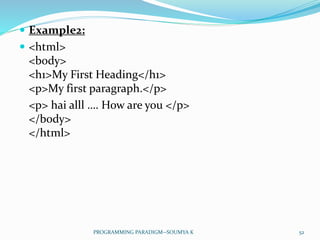  Example2:
 <html>
<body>
<h1>My First Heading</h1>
<p>My first paragraph.</p>
<p> hai alll …. How are you </p>
</body>
</html>
52PROGRAMMING PARADIGM--SOUMYA K
 