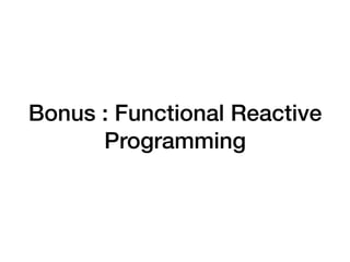 Bonus : Functional Reactive
Programming
 