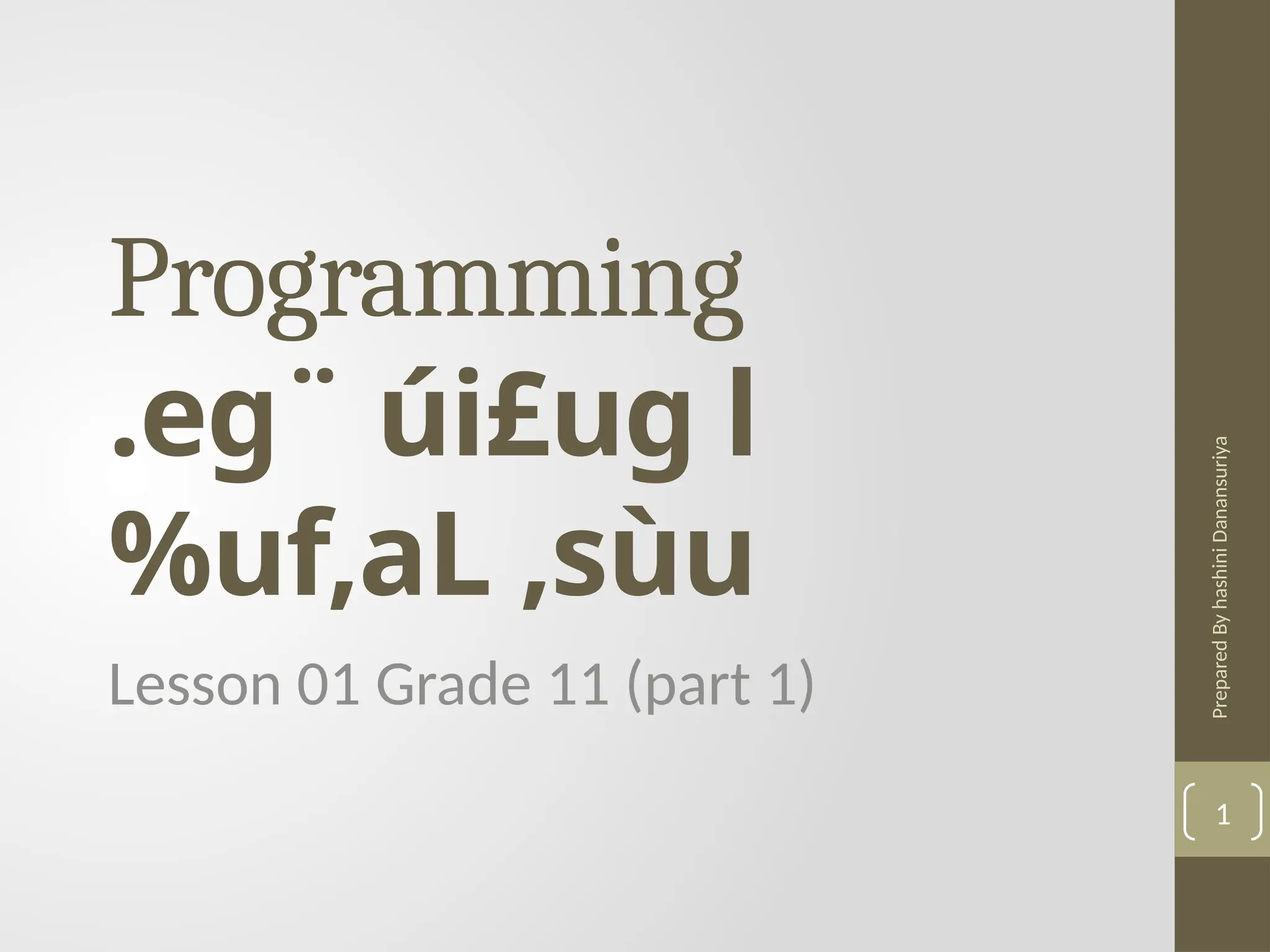 Prepared
By
hashini
Danansuriya
Programming
.eg¨ úi£ug l
%uf,aL ,sùu
Lesson 01 Grade 11 (part 1)
1
 