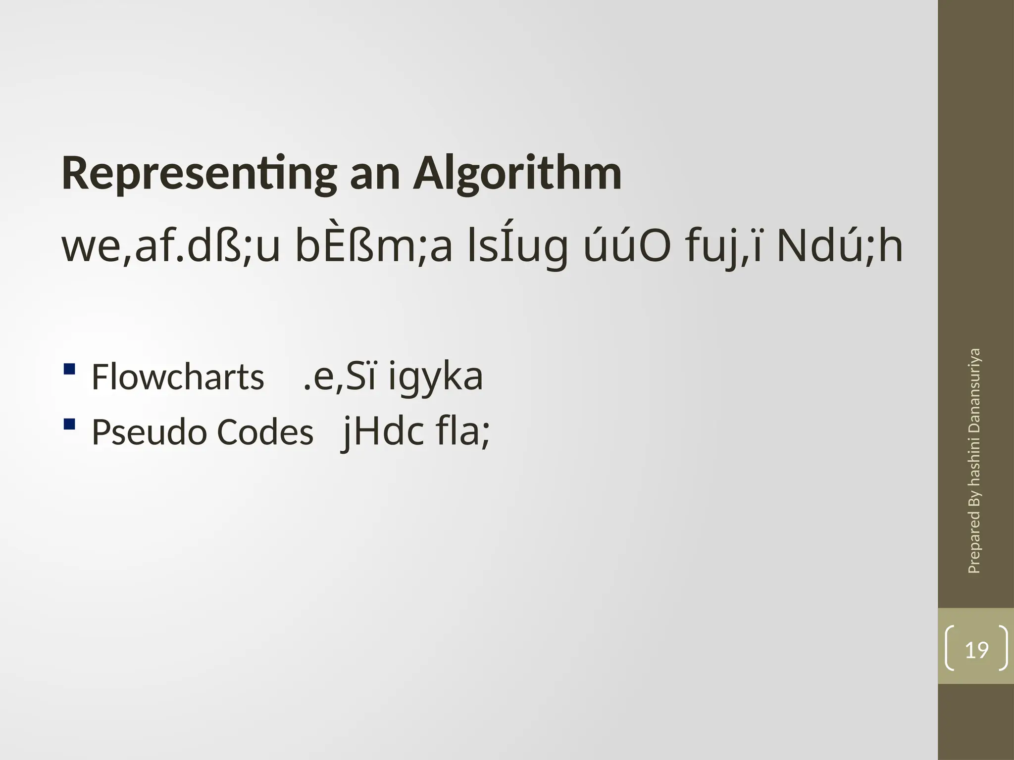 Prepared
By
hashini
Danansuriya
Representing an Algorithm
we,af.dß;u bÈßm;a lsÍug úúO fuj,ï Ndú;h
 Flowcharts .e,Sï igyka
 Pseudo Codes jHdc fla;
19
 