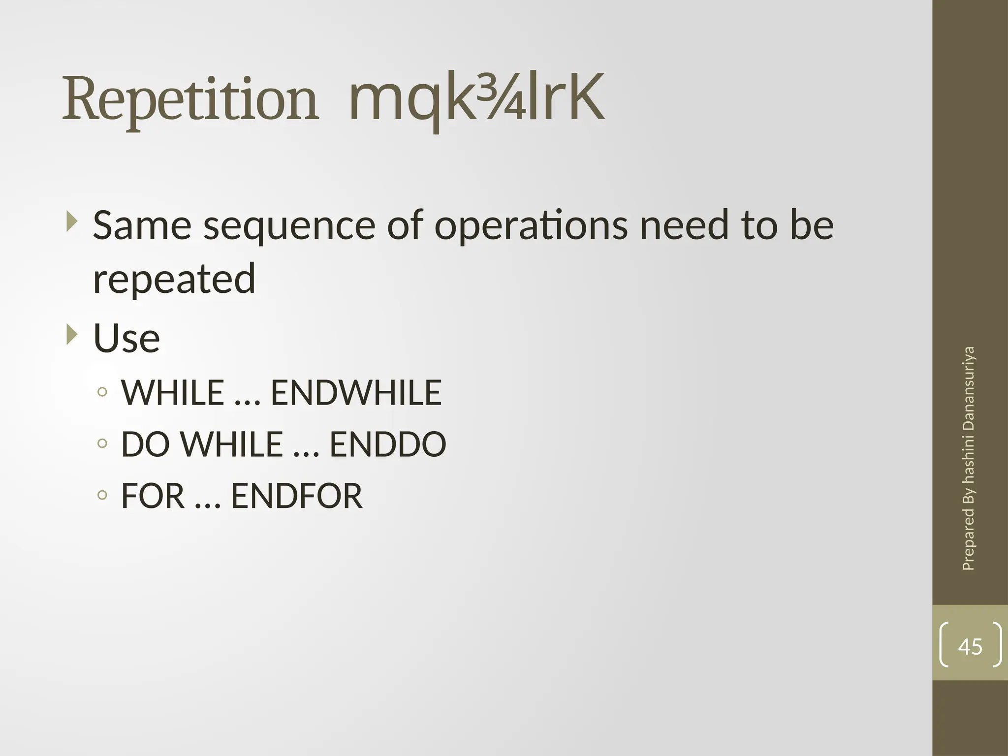 Prepared
By
hashini
Danansuriya
Repetition mqk¾lrK
45
 Same sequence of operations need to be
repeated
 Use
◦ WHILE … ENDWHILE
◦ DO WHILE … ENDDO
◦ FOR … ENDFOR
 
