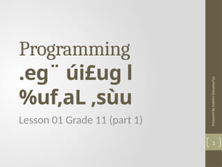 Prepared
By
hashini
Danansuriya
Programming
.eg¨ úi£ug l
%uf,aL ,sùu
Lesson 01 Grade 11 (part 1)
1
 