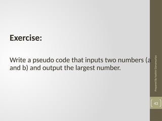 Prepared
By
hashini
Danansuriya
43
Exercise:
Write a pseudo code that inputs two numbers (a
and b) and output the largest number.
 