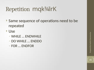 Prepared
By
hashini
Danansuriya
Repetition mqk¾lrK
45
 Same sequence of operations need to be
repeated
 Use
◦ WHILE … ENDWHILE
◦ DO WHILE … ENDDO
◦ FOR … ENDFOR
 