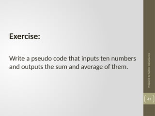 Prepared
By
hashini
Danansuriya
47
Exercise:
Write a pseudo code that inputs ten numbers
and outputs the sum and average of them.
 