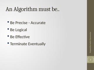 Prepared
By
hashini
Danansuriya
An Algorithm must be..
7
 Be Precise - Accurate
 Be Logical
 Be Effective
 Terminate Eventually
 