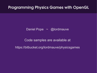 Programming Physics Games with OpenGL
Daniel Pope ~ @lordmauve
Code samples are available at
https://bitbucket.org/lordmauve/physicsgames
 
