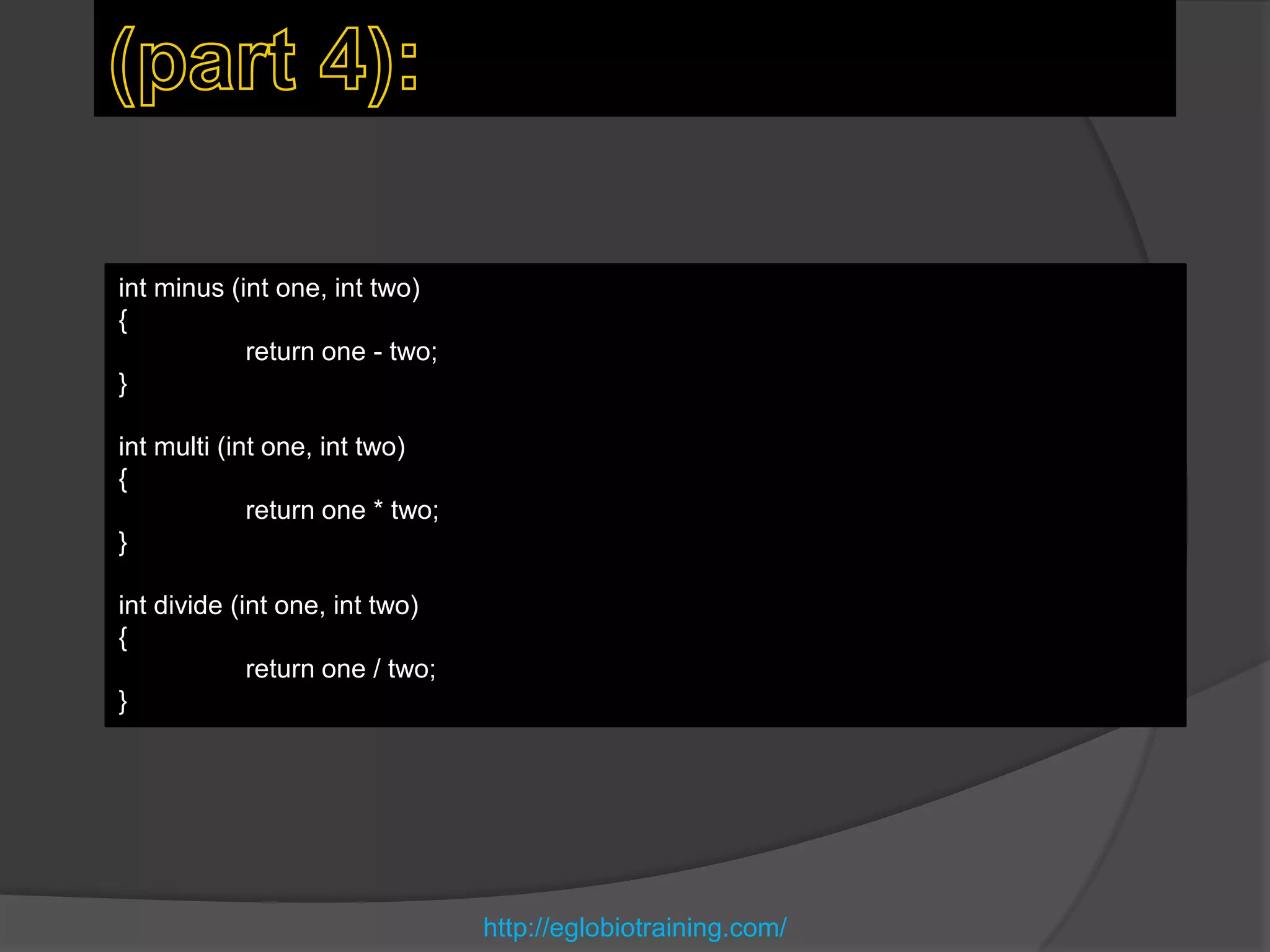 int minus (int one, int two)
{
            return one - two;
}

int multi (int one, int two)
{
             return one * two;
}

int divide (int one, int two)
{
             return one / two;
}




                                 http://eglobiotraining.com/
 
