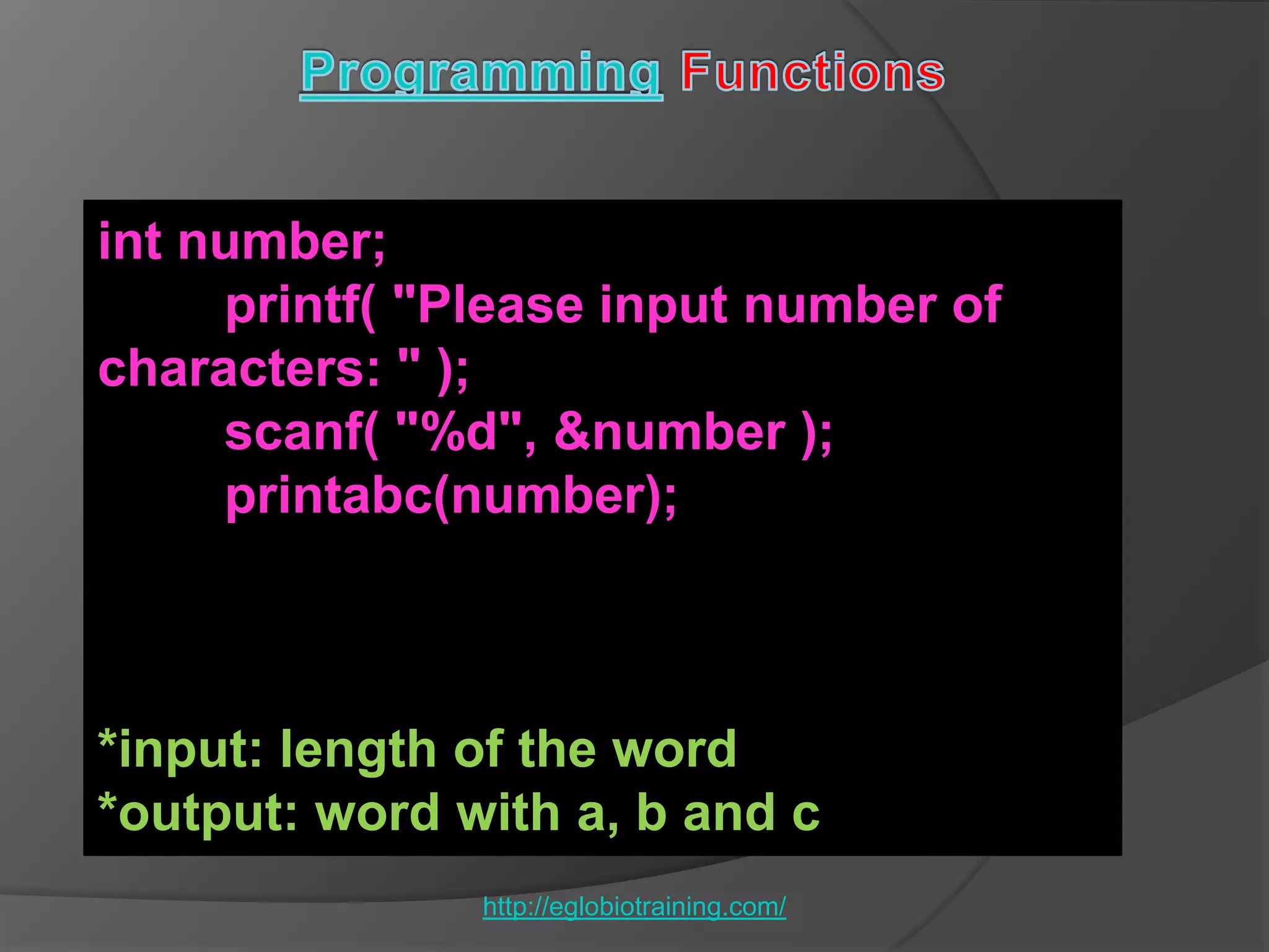 int number;
     printf( "Please input number of
characters: " );
     scanf( "%d", &number );
     printabc(number);



*input: length of the word
*output: word with a, b and c
               http://eglobiotraining.com/
 