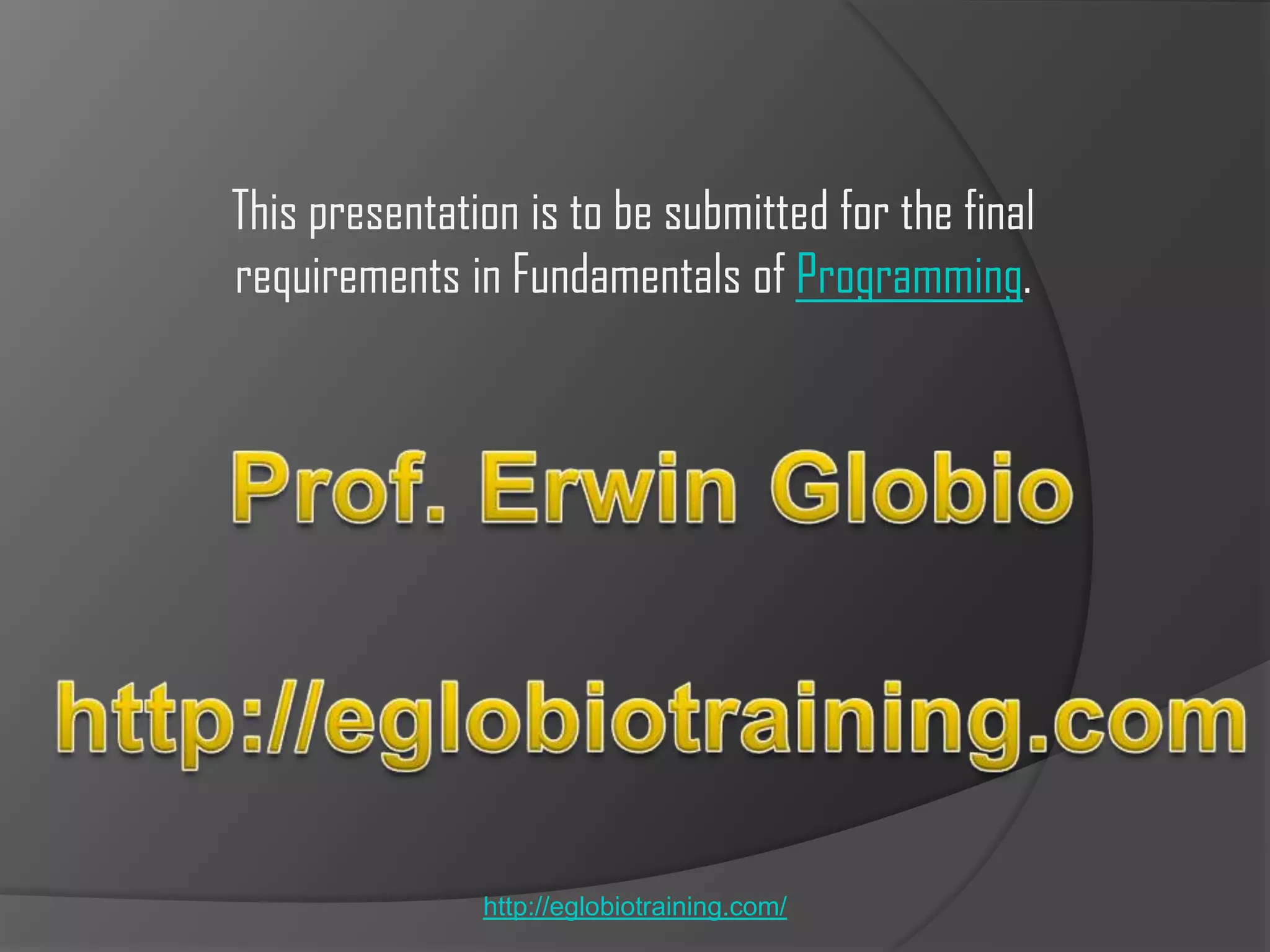 This presentation is to be submitted for the final
requirements in Fundamentals of Programming.




               http://eglobiotraining.com/
 