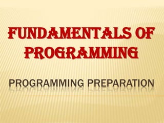 FUNDAMENTALS OF
  PROGRAMMING
PROGRAMMING PREPARATION
 