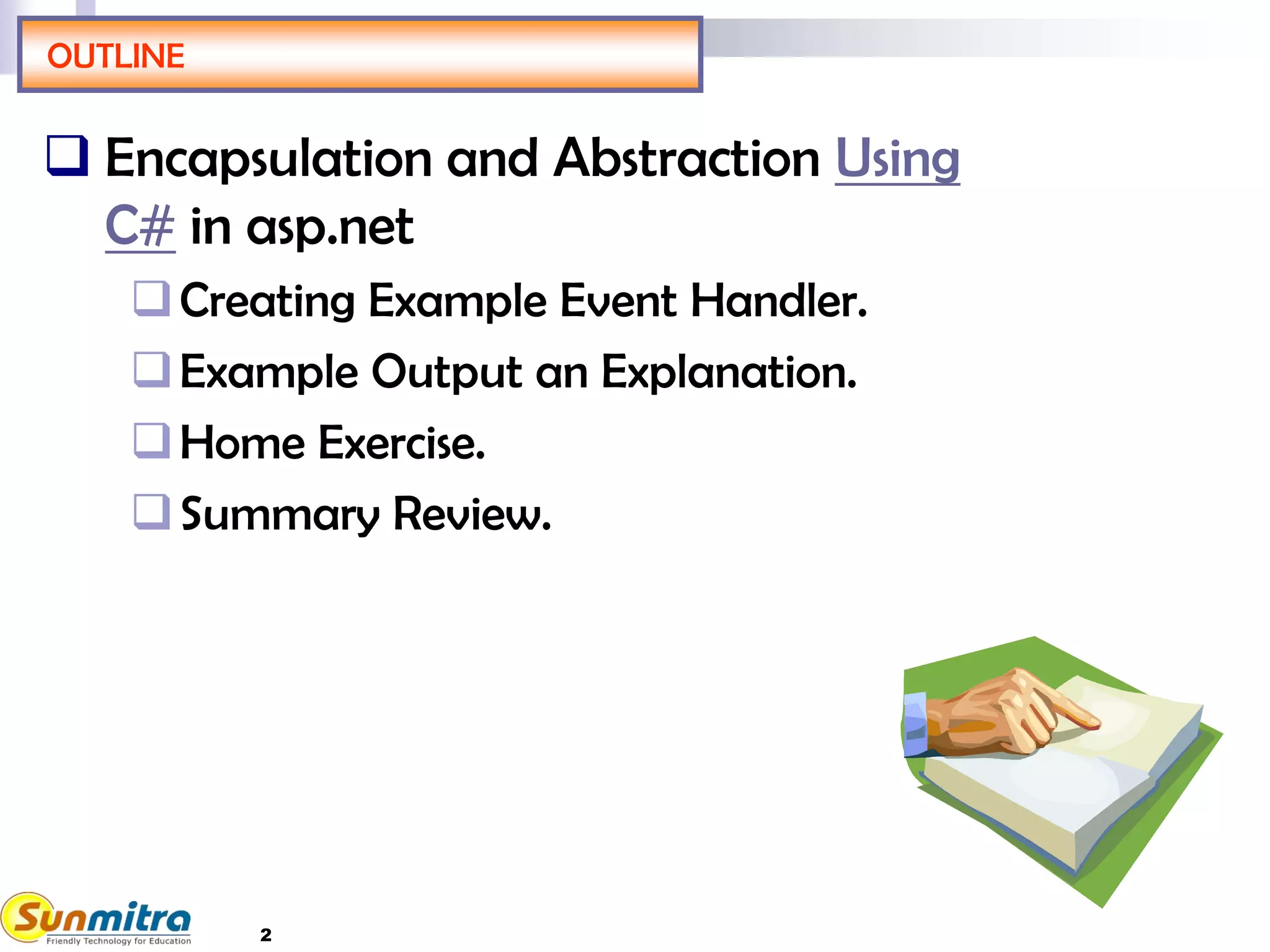2
OUTLINE
 Encapsulation and Abstraction Using
C# in asp.net
Creating Example Event Handler.
Example Output an Explanation.
Home Exercise.
Summary Review.
 