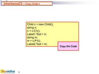 InheritanceCS – Copy Code-1
Child c = new Child();
string n;
n = c.C1();
Label1.Text = n;
string m;
m = c.P1();
Label2.Text = m;
Copy this Code
9
 
