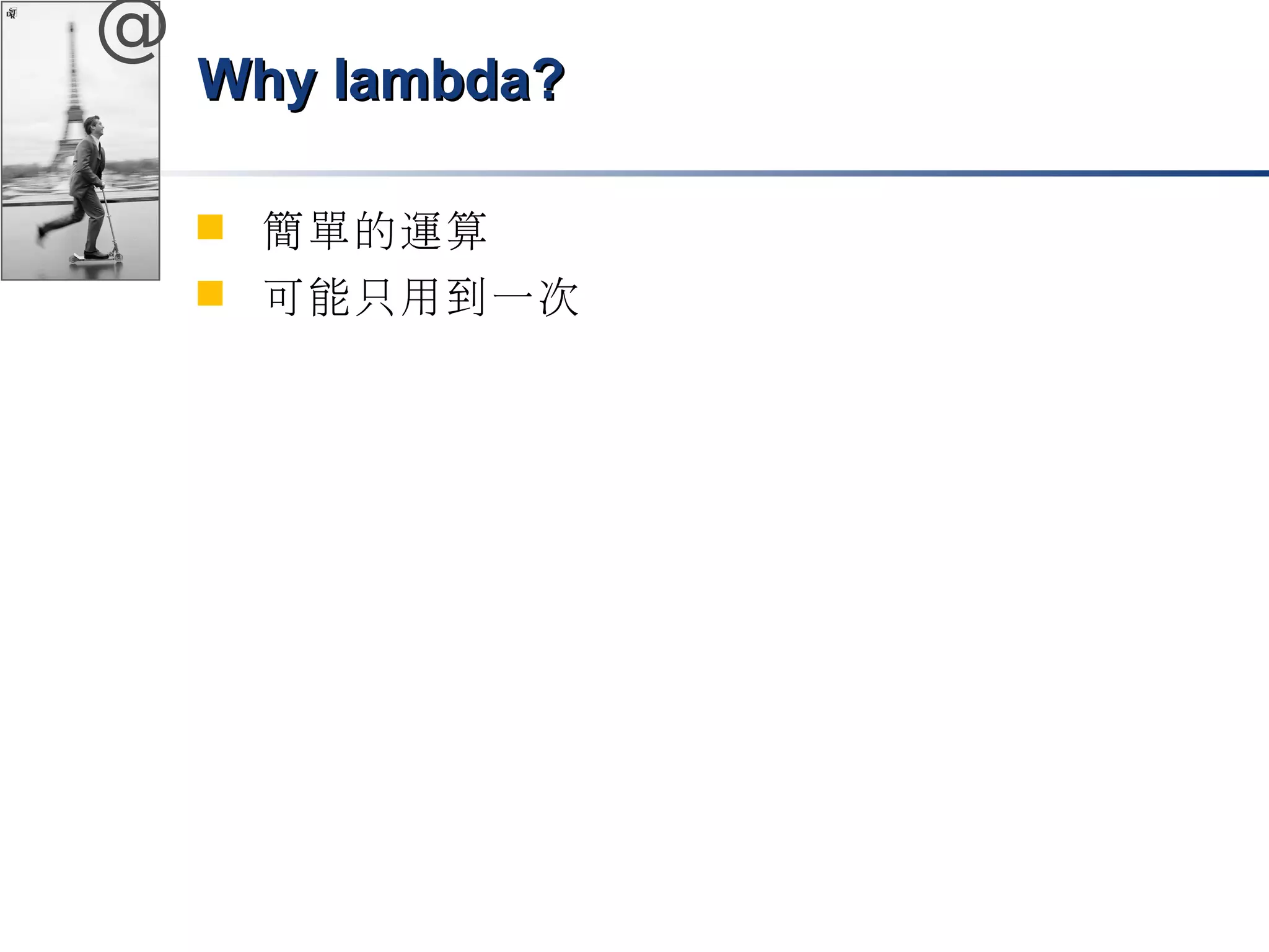 @ 
WWhhyy llaammbbddaa?? 
 簡單的運算 
 可能只用到一次 
 