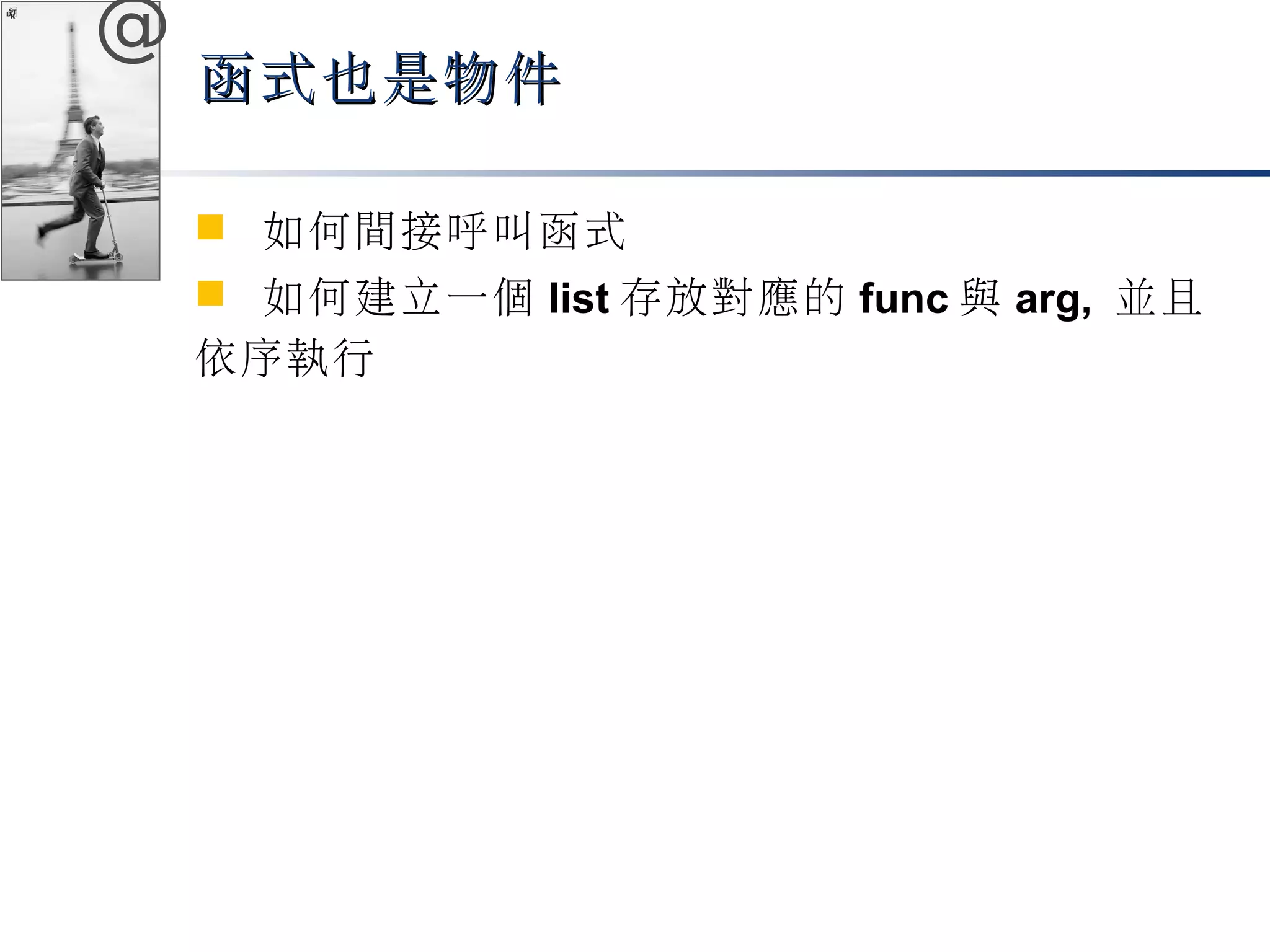 @ 
函式也是物件
 如何間接呼叫函式 
 如何建立一個list存放對應的func與arg, 並且 
依序執行 
 