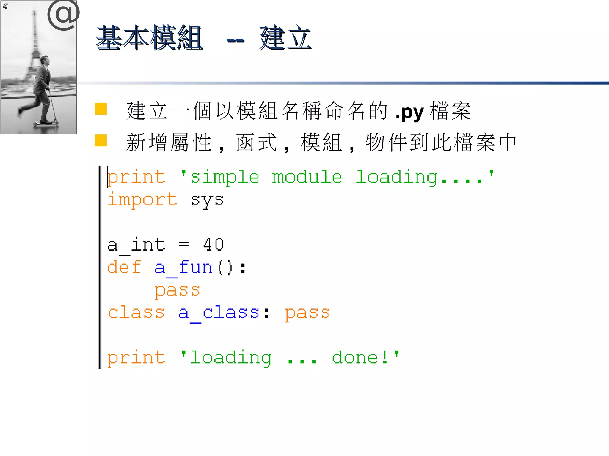 @ 
基本模組 ---- 建立
 建立一個以模組名稱命名的.py檔案 
 新增屬性, 函式, 模組, 物件到此檔案中 
 