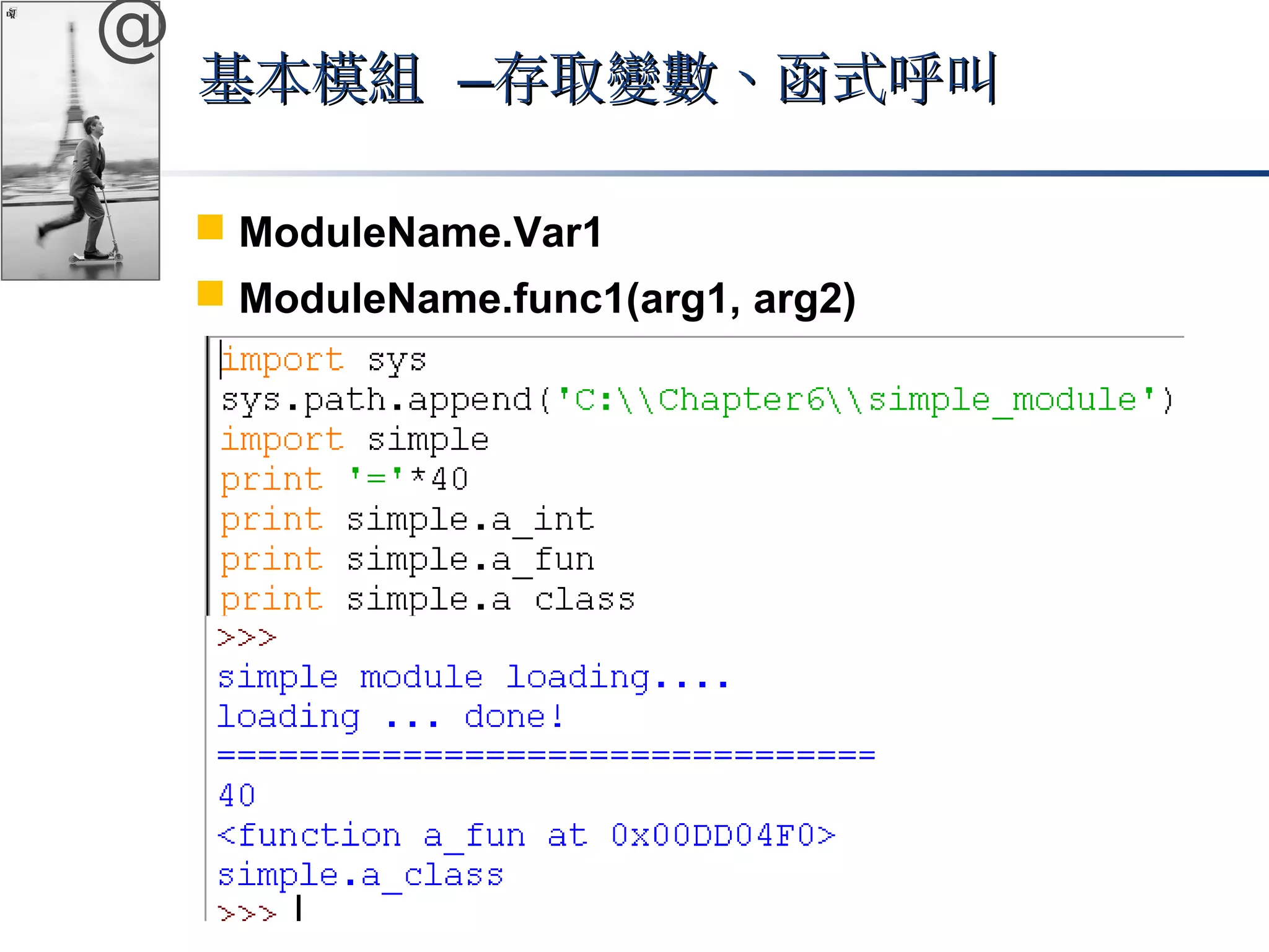 @ 
基本模組 ––存取變數、函式呼叫
 ModuleName.Var1 
 ModuleName.func1(arg1, arg2) 
 