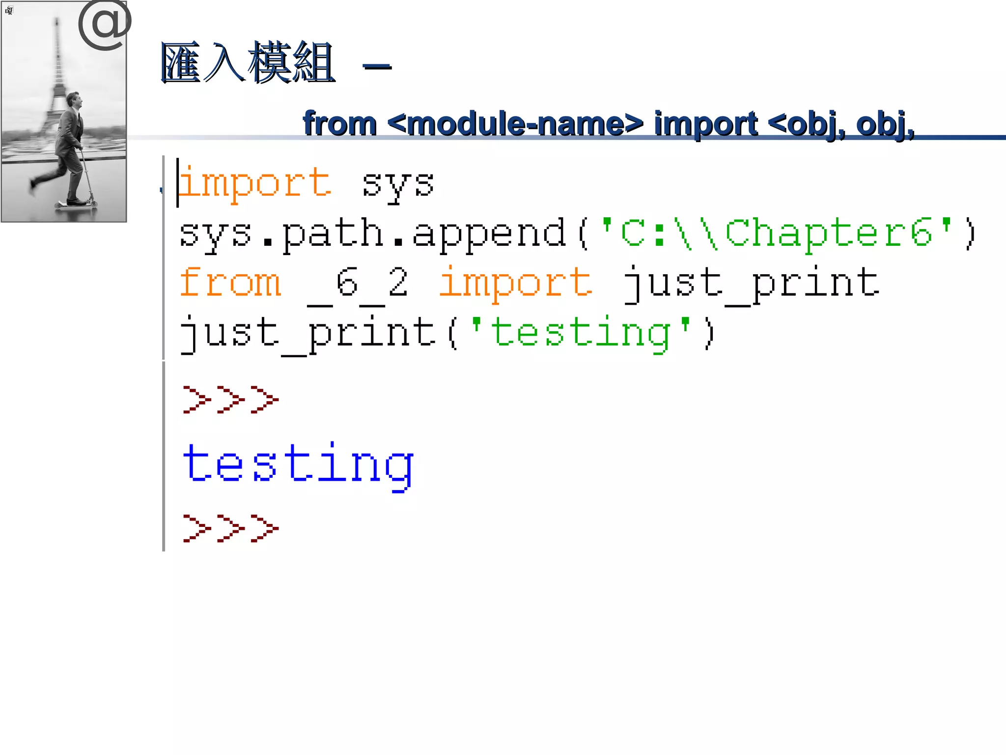 @ 
匯入模組 –– 
ffrroomm <<mmoodduullee-nnaammee>> iimmppoorrtt <<oobbjj,, oobbjj,, 
……oobbjj>> 
 