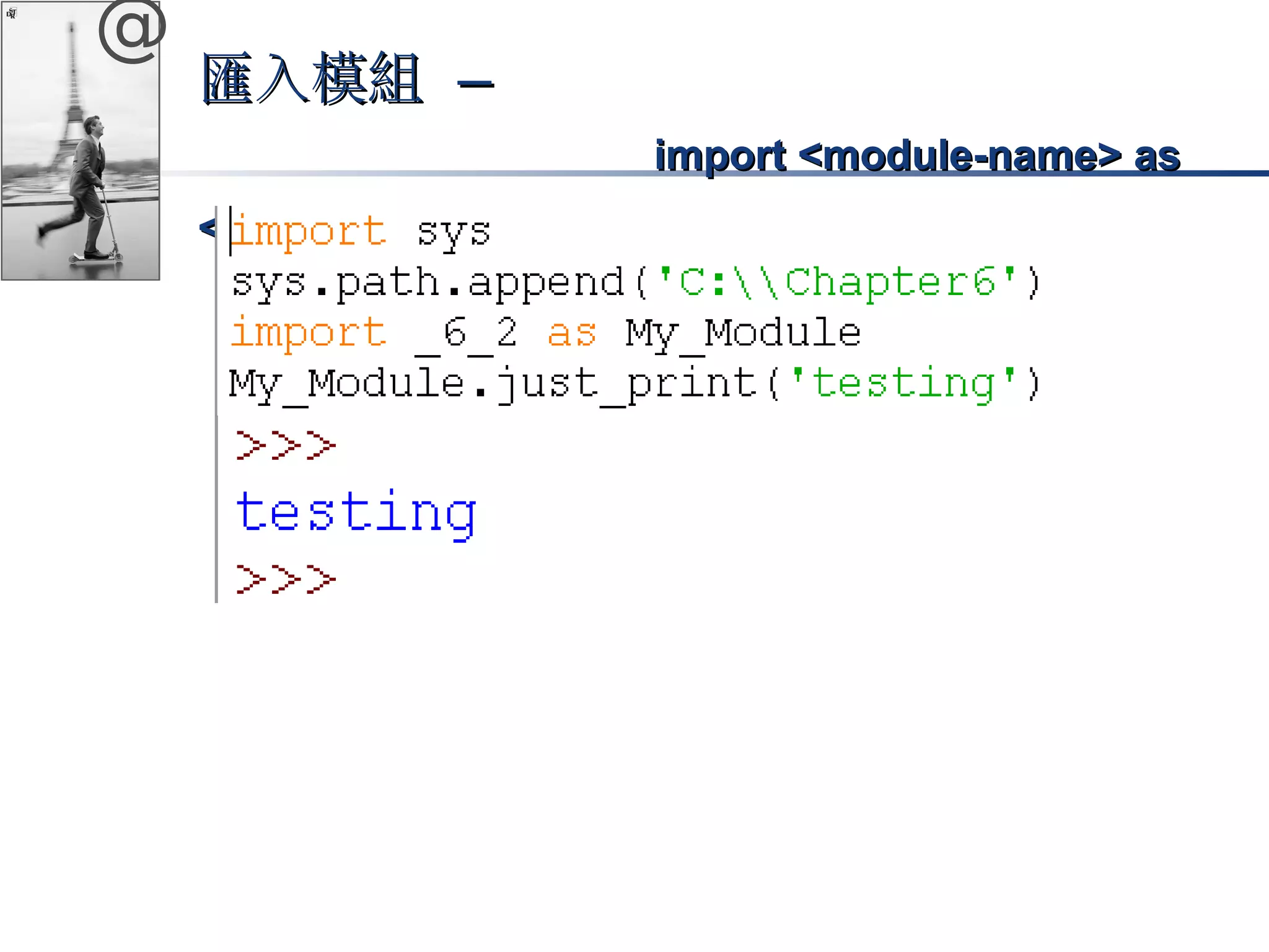 @ 
匯入模組 –– 
iimmppoorrtt <<mmoodduullee-nnaammee>> aass 
<<nneeww-nnaammee>> 
 