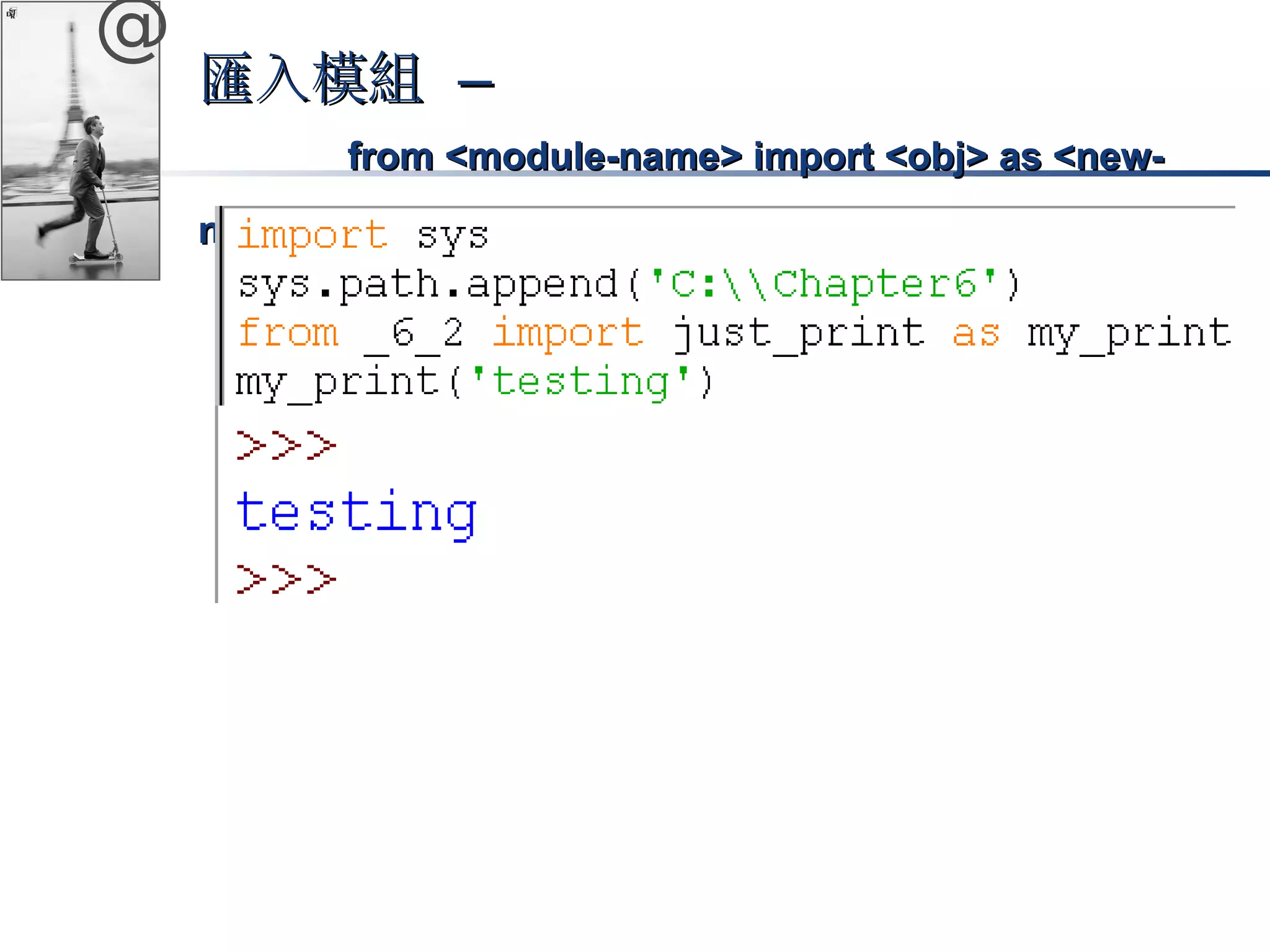 @ 
匯入模組 –– 
ffrroomm <<mmoodduullee-nnaammee>> iimmppoorrtt <<oobbjj>> aass <<nneeww-nnaammee>> 
 