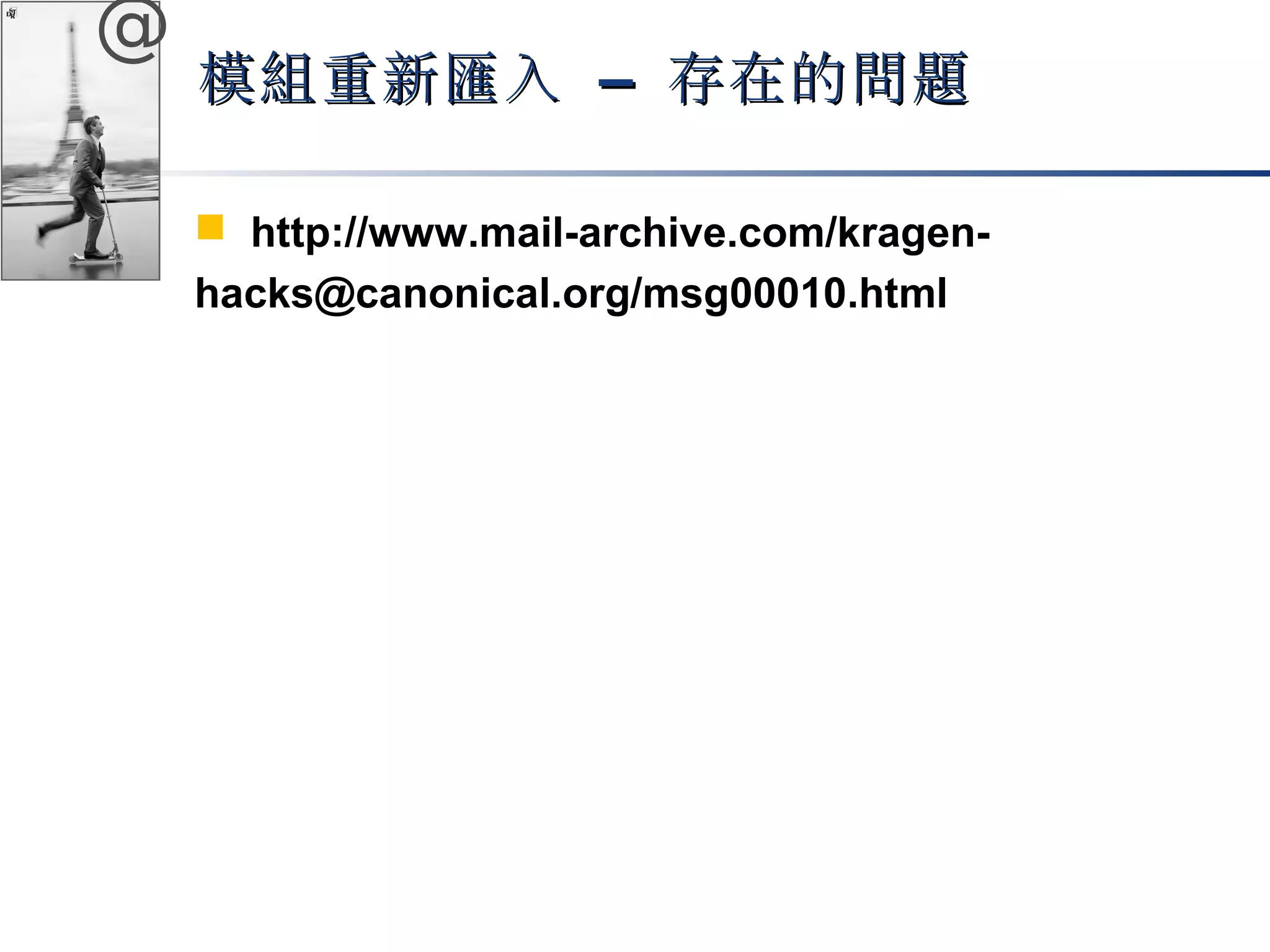 @ 
模組重新匯入 –– 存在的問題
 http://www.mail-archive.com/kragen-hacks@ 
canonical.org/msg00010.html 
 