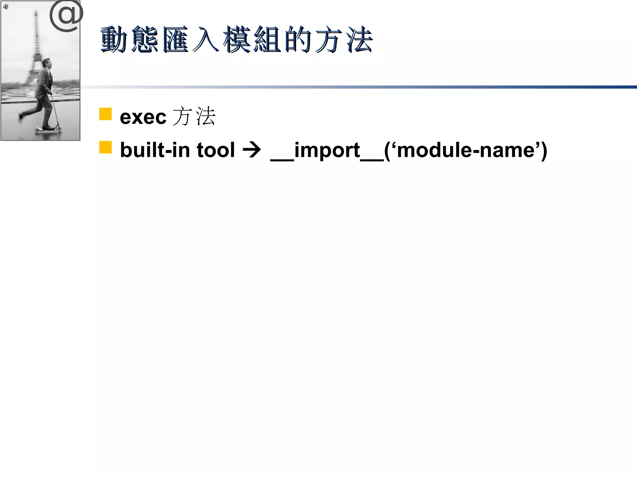 @ 
動態匯入模組的方法
 exec方法 
 built-in tool  __import__(‘module-name’) 
