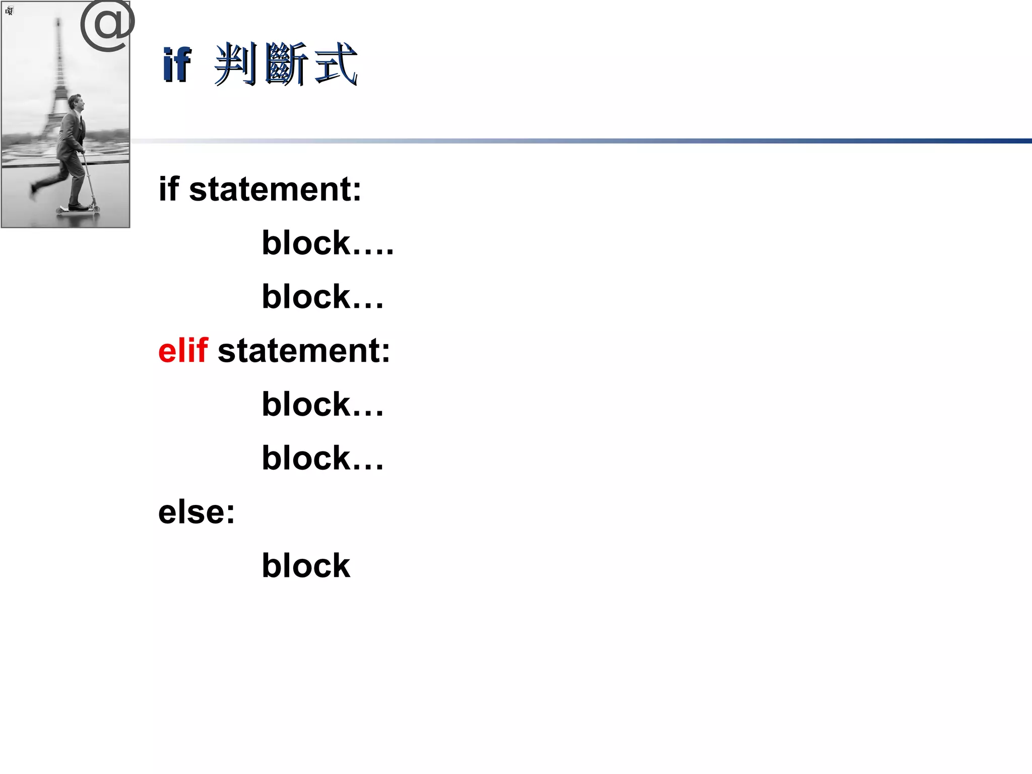 @ 
iiff 判斷式
if statement: 
block…. 
block… 
elif statement: 
block… 
block… 
else: 
block 
 