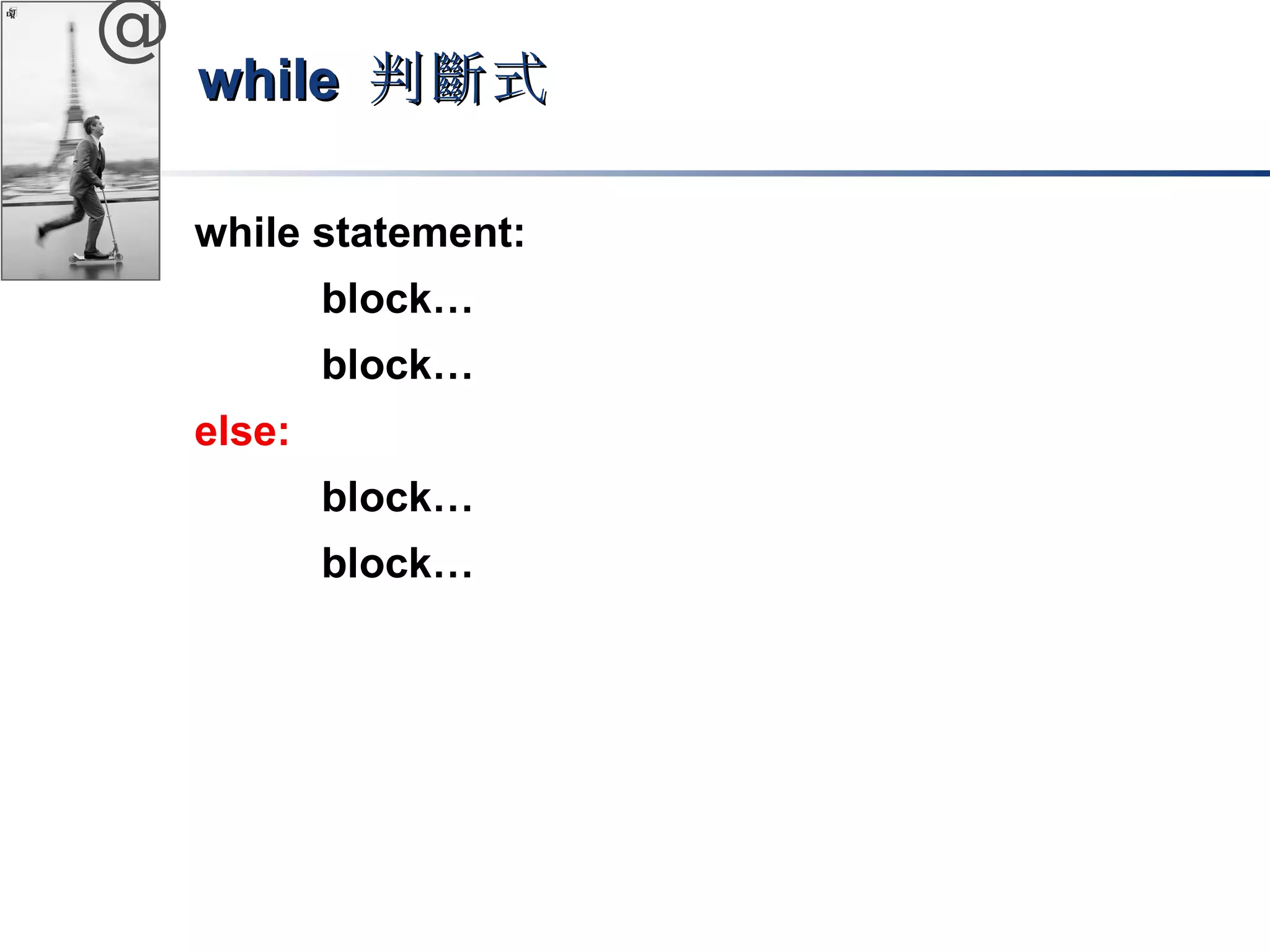 @ 
wwhhiillee 判斷式
while statement: 
block… 
block… 
else: 
block… 
block… 
 