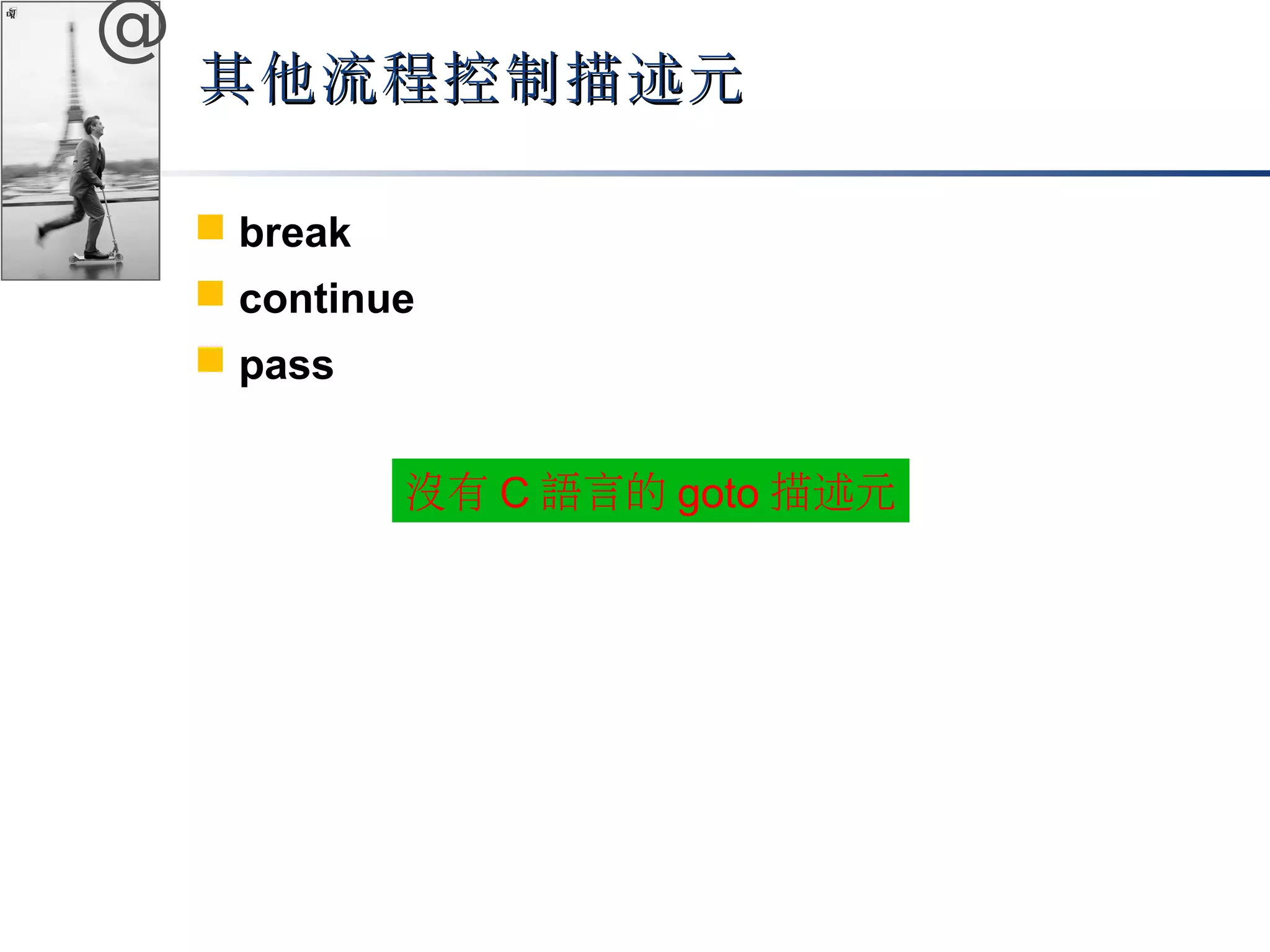 @ 
其他流程控制描述元
 break 
 continue 
 pass 
沒有C語言的goto描述元 
 