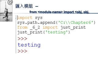 @ 
匯入模組 –– 
ffrroomm <<mmoodduullee-nnaammee>> iimmppoorrtt <<oobbjj,, oobbjj,, 
……oobbjj>> 
 