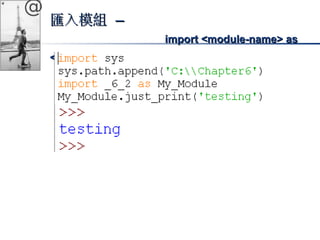 @ 
匯入模組 –– 
iimmppoorrtt <<mmoodduullee-nnaammee>> aass 
<<nneeww-nnaammee>> 
 