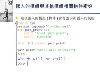 @ 
匯入的模組與其他模組相關物件衝突
 最後匯入的模組(物件)會覆蓋前面匯入的模組 
(物件) 
 