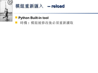 @ 
模組重新匯入 -- rreellooaadd 
 Python Built-in tool 
 時機: 模組被修改後必須重新讀取 
 