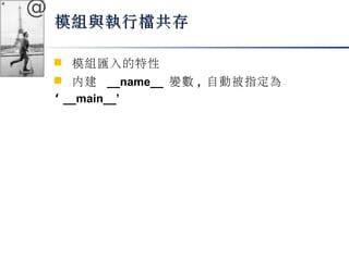 @ 
模組與執行檔共存
 模組匯入的特性 
 內建 __name__ 變數, 自動被指定為 
‘ __main__’ 
 