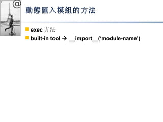 @ 
動態匯入模組的方法
 exec方法 
 built-in tool  __import__(‘module-name’) 

