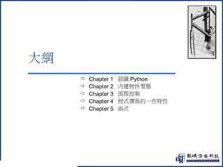 @ 
大綱 
 Chapter 1 認識Python 
 Chapter 2 內建物件型態 
 Chapter 3 流程控制 
 Chapter 4 程式撰寫的一些特性 
 Chapter 5 函式 
 