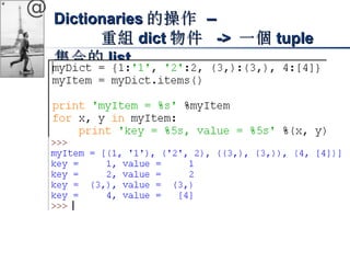 @ DDiiccttiioonnaarriieess的操作 –– 
重組ddiicctt物件 ->> 一個ttuuppllee 
集合的lliisstt 
 