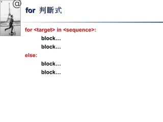 @ 
ffoorr 判斷式
for <target> in <sequence>: 
block… 
block… 
else: 
block… 
block… 
 