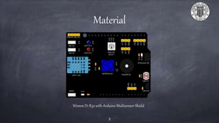Material
3
Wemos D1 R32 with Arduino Multisensor Shield
 