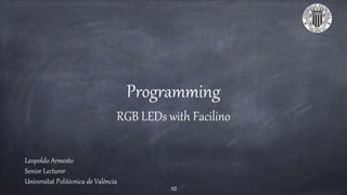 Programming
RGB LEDs with Facilino
Leopoldo Armesto
Senior Lecturer
Universitat Politècnica de València
10
 