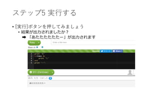 ステップ5 実行する
• [実行]ボタンを押してみましょう
• 結果が出力されましたか？
➡ 「あたたたたたたー」が出力されます
 