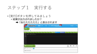 ステップ１ 実行する
• [実行]ボタンを押してみましょう
• 結果が出力されましたか？
➡「あたたたたたた」と表示されます
 